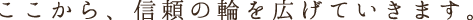 ここから、信頼の輪を広げていきます。